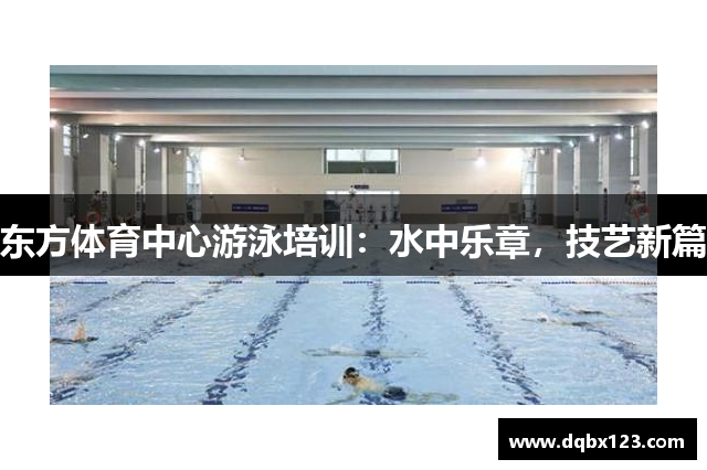 东方体育中心游泳培训：水中乐章，技艺新篇