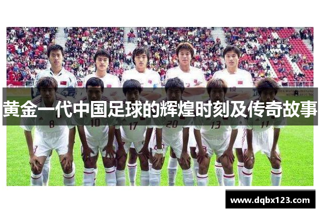 黄金一代中国足球的辉煌时刻及传奇故事