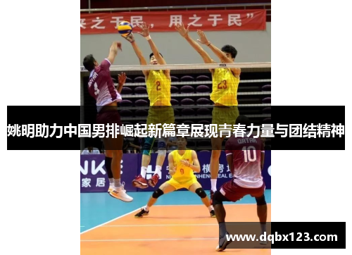 姚明助力中国男排崛起新篇章展现青春力量与团结精神