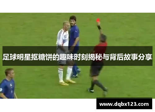 足球明星抠糖饼的趣味时刻揭秘与背后故事分享