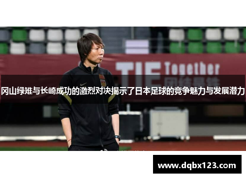 冈山绿雉与长崎成功的激烈对决揭示了日本足球的竞争魅力与发展潜力