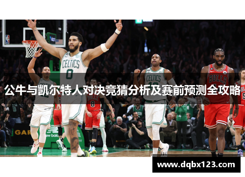 公牛与凯尔特人对决竞猜分析及赛前预测全攻略