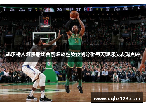 凯尔特人对快船比赛前瞻及胜负预测分析与关键球员表现点评