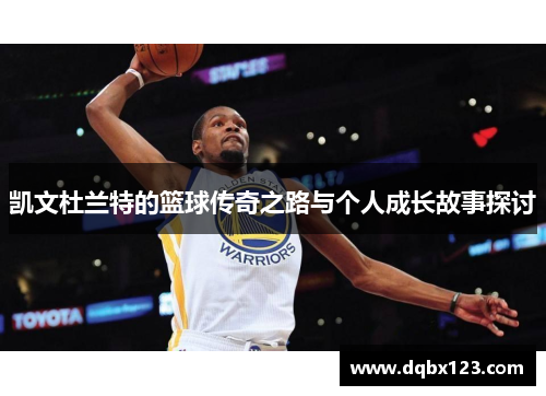 凯文杜兰特的篮球传奇之路与个人成长故事探讨