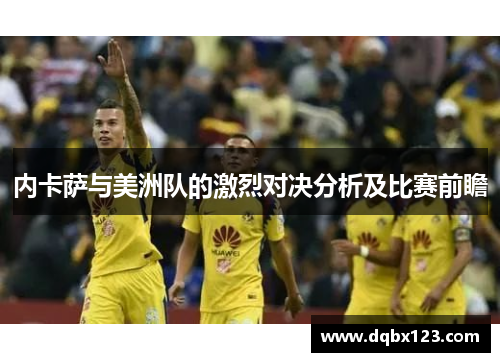 内卡萨与美洲队的激烈对决分析及比赛前瞻