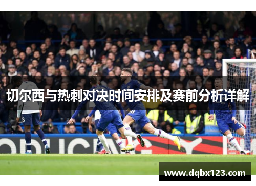 切尔西与热刺对决时间安排及赛前分析详解