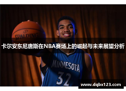 卡尔安东尼唐斯在NBA赛场上的崛起与未来展望分析