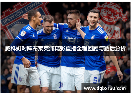 威科姆对阵布莱克浦精彩直播全程回顾与赛后分析