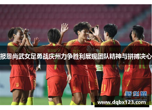 报恩尚武女足勇战庆州力争胜利展现团队精神与拼搏决心