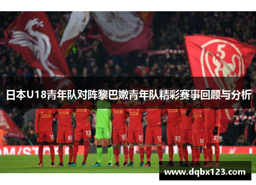 日本U18青年队对阵黎巴嫩青年队精彩赛事回顾与分析